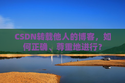 CSDN转载他人的博客，如何正确、尊重地进行？
